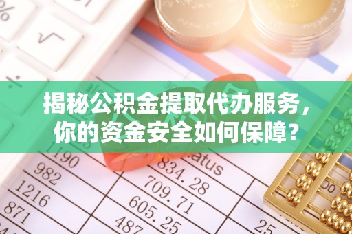 关山揭秘公积金提取代办服务，你的资金安全如何保障？
