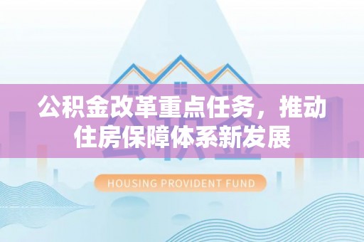关山公积金改革重点任务，推动住房保障体系新发展