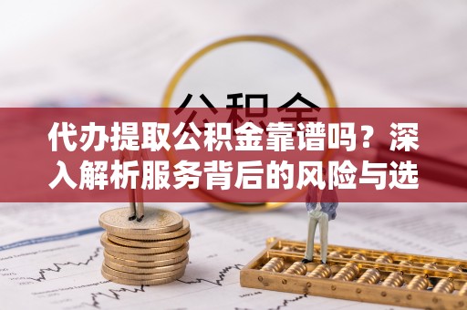 关山代办提取公积金靠谱吗？深入解析服务背后的风险与选择