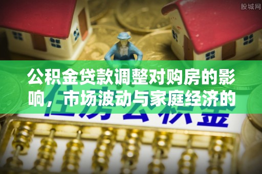 关山公积金贷款调整对购房的影响，市场波动与家庭经济的新考量