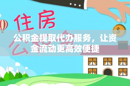 关山公积金提取代办服务，让资金流动更高效便捷