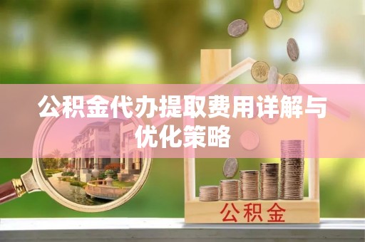 关山公积金代办提取费用详解与优化策略