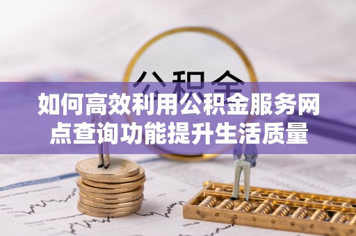 关山如何高效利用公积金服务网点查询功能提升生活质量