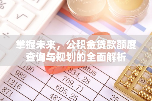 关山掌握未来，公积金贷款额度查询与规划的全面解析