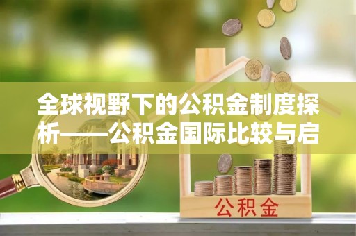 关山全球视野下的公积金制度探析——公积金国际比较与启示