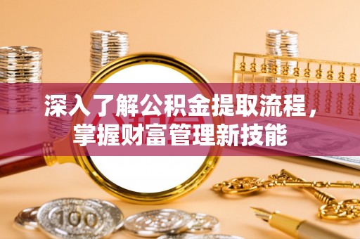 关山深入了解公积金提取流程，掌握财富管理新技能
