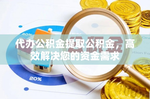 关山代办公积金提取公积金，高效解决您的资金需求