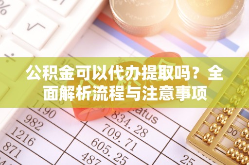 关山公积金可以代办提取吗？全面解析流程与注意事项