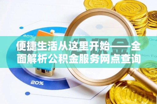 关山便捷生活从这里开始——全面解析公积金服务网点查询技巧