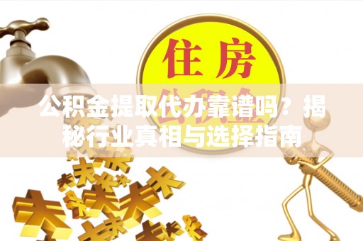 关山公积金提取代办靠谱吗？揭秘行业真相与选择指南