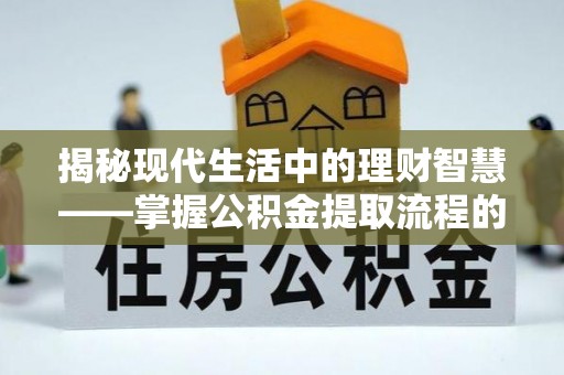 关山揭秘现代生活中的理财智慧——掌握公积金提取流程的必备指南