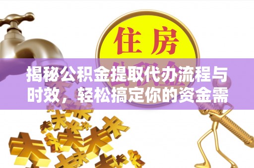 关山揭秘公积金提取代办流程与时效，轻松搞定你的资金需求