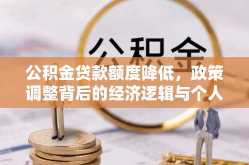 关山公积金贷款额度降低，政策调整背后的经济逻辑与个人应对策略