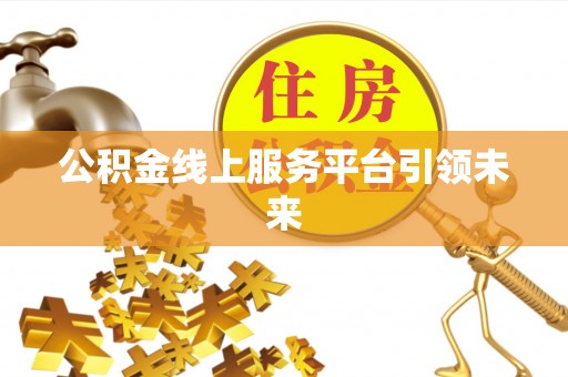 关山公积金线上服务平台引领未来