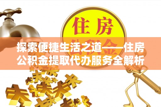 关山探索便捷生活之道——住房公积金提取代办服务全解析