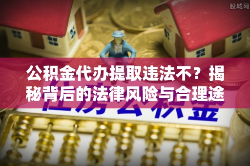 关山公积金代办提取违法不？揭秘背后的法律风险与合理途径