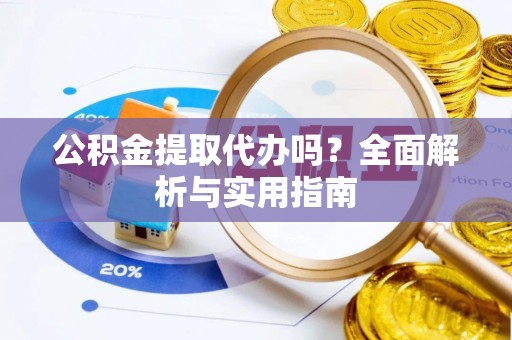 关山公积金提取代办吗？全面解析与实用指南