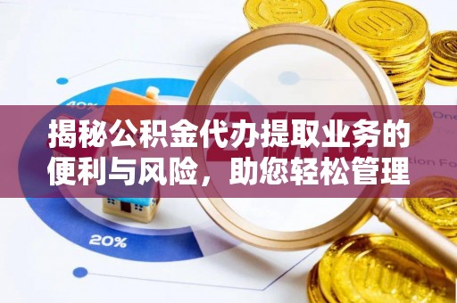 关山揭秘公积金代办提取业务的便利与风险，助您轻松管理个人财务
