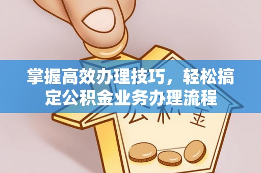 关山掌握高效办理技巧，轻松搞定公积金业务办理流程