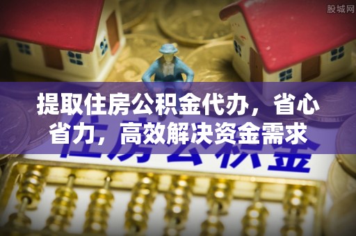 关山提取住房公积金代办，省心省力，高效解决资金需求
