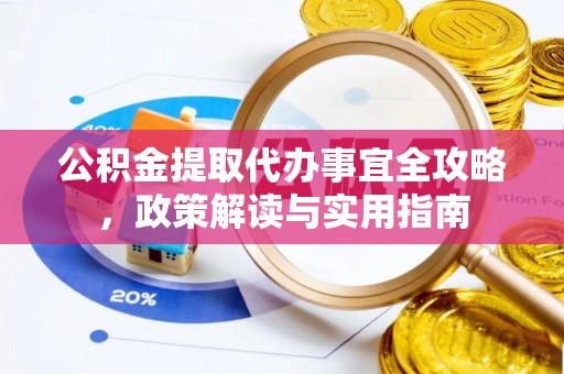 关山公积金提取代办事宜全攻略，政策解读与实用指南