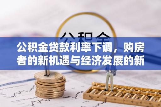 关山公积金贷款利率下调，购房者的新机遇与经济发展的新动力