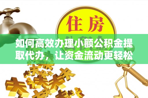 关山如何高效办理小额公积金提取代办，让资金流动更轻松