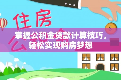 关山掌握公积金贷款计算技巧，轻松实现购房梦想