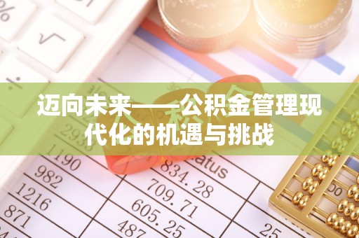 关山迈向未来——公积金管理现代化的机遇与挑战