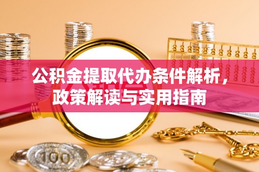 关山公积金提取代办条件解析，政策解读与实用指南