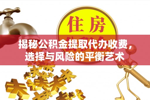 关山揭秘公积金提取代办收费，选择与风险的平衡艺术