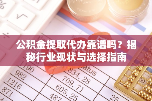 关山公积金提取代办靠谱吗？揭秘行业现状与选择指南