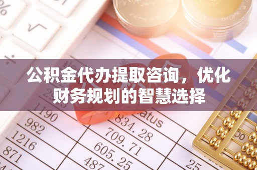 关山公积金代办提取咨询，优化财务规划的智慧选择