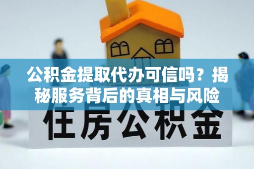 关山公积金提取代办可信吗？揭秘服务背后的真相与风险