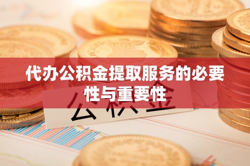 关山代办公积金提取服务的必要性与重要性