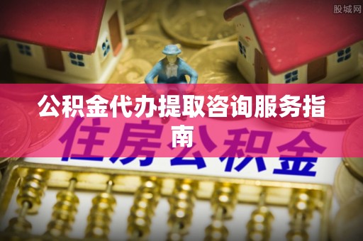 关山公积金代办提取咨询服务指南