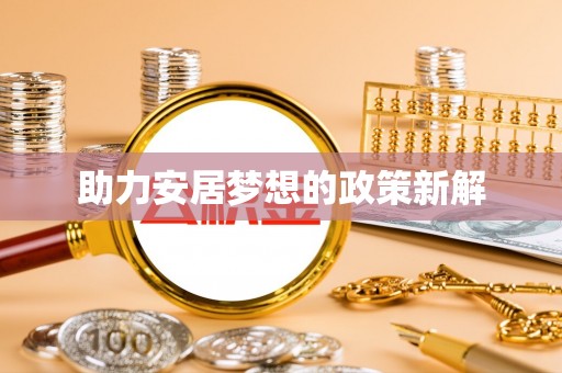 关山助力安居梦想的政策新解