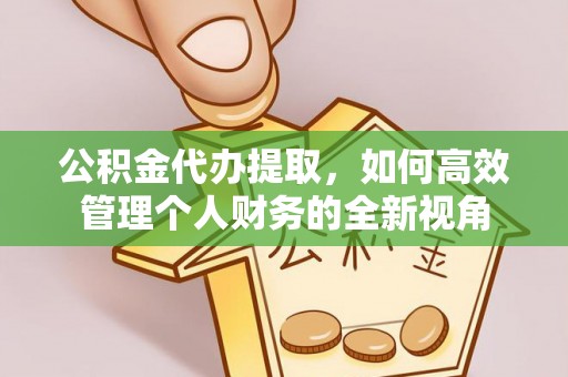 关山公积金代办提取，如何高效管理个人财务的全新视角