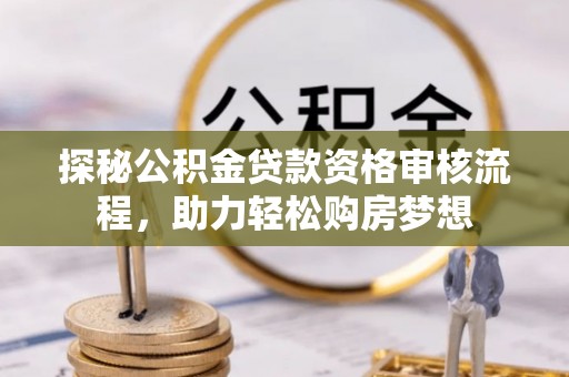 关山探秘公积金贷款资格审核流程，助力轻松购房梦想