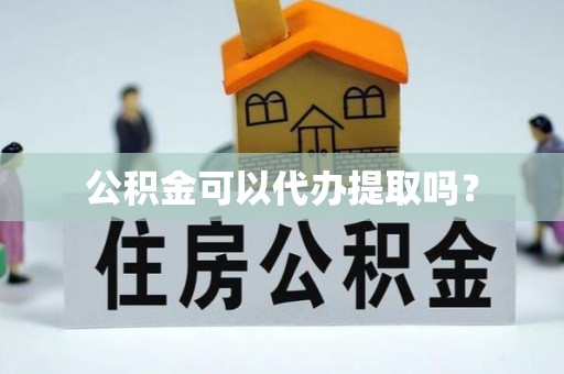 关山公积金可以代办提取吗？