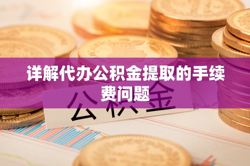 关山详解代办公积金提取的手续费问题