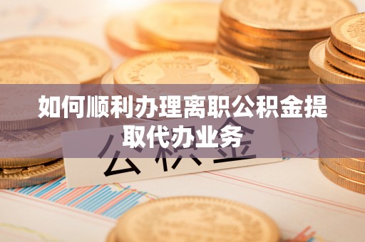 关山如何顺利办理离职公积金提取代办业务