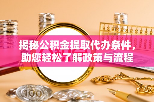 关山揭秘公积金提取代办条件，助您轻松了解政策与流程