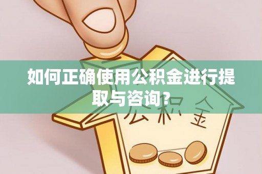 关山如何正确使用公积金进行提取与咨询？