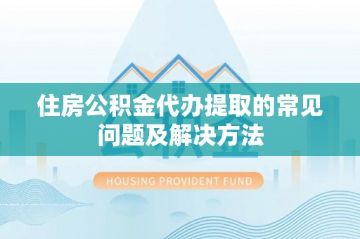 关山住房公积金代办提取的常见问题及解决方法