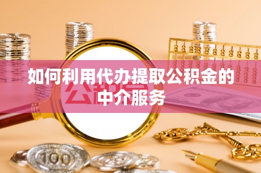 关山如何利用代办提取公积金的中介服务