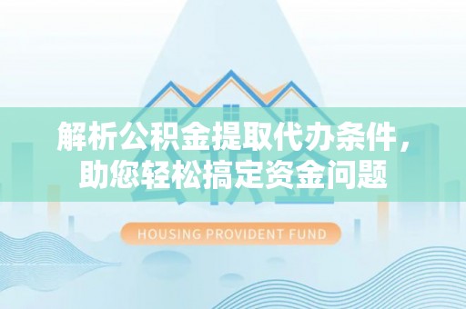 关山解析公积金提取代办条件，助您轻松搞定资金问题