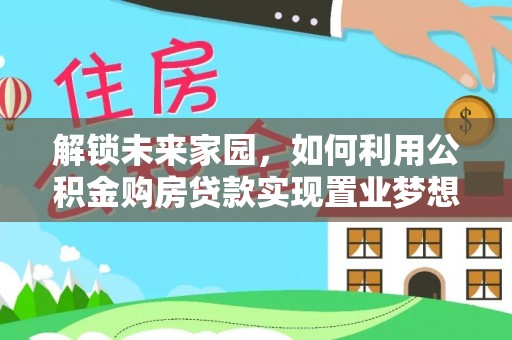关山解锁未来家园，如何利用公积金购房贷款实现置业梦想