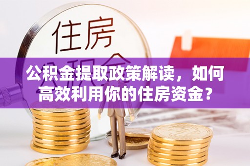 关山公积金提取政策解读，如何高效利用你的住房资金？