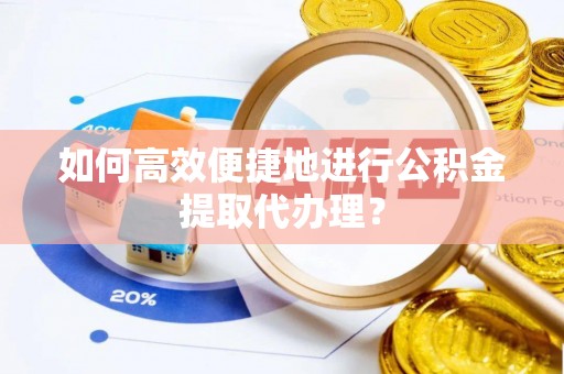 关山如何高效便捷地进行公积金提取代办理？